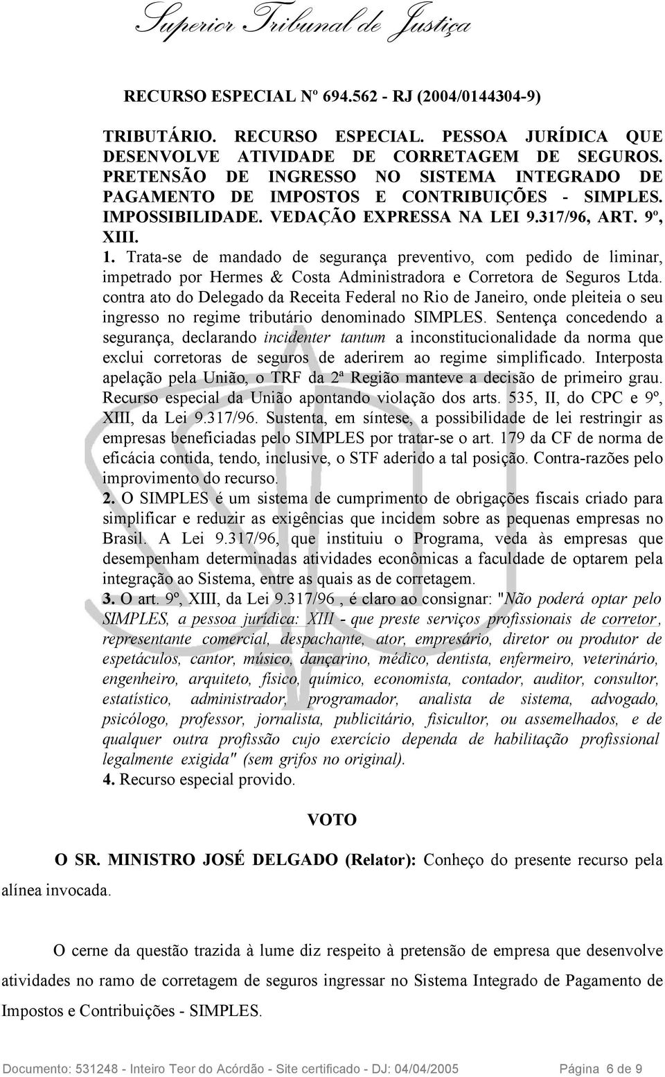 Trata-se de mandado de segurança preventivo, com pedido de liminar, impetrado por Hermes & Costa Administradora e Corretora de Seguros Ltda.