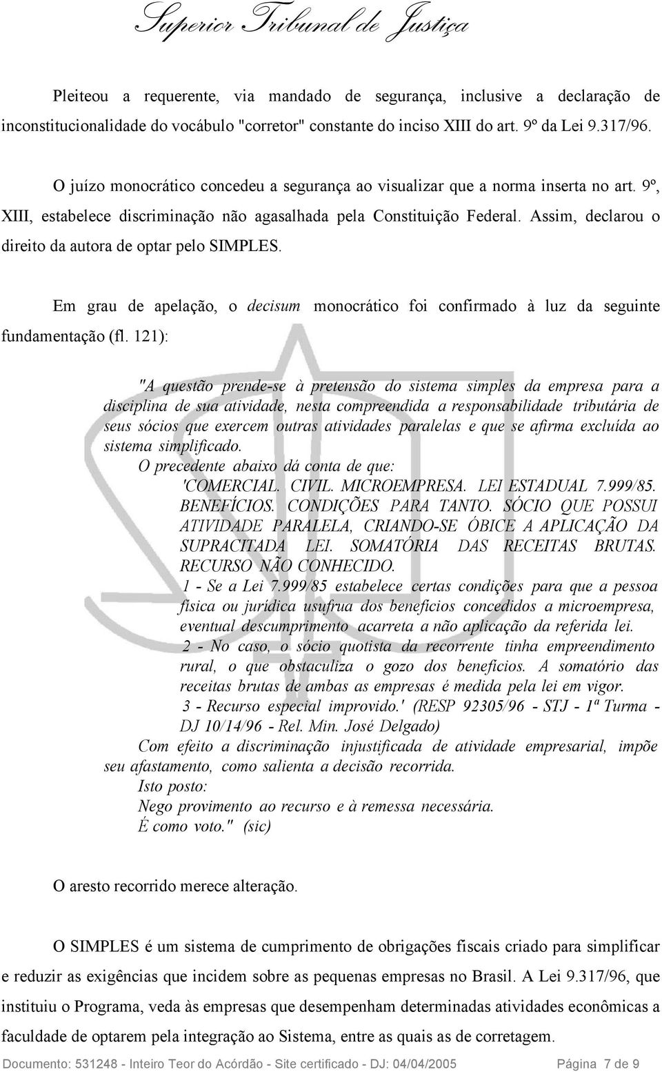 Assim, declarou o direito da autora de optar pelo SIMPLES. Em grau de apelação, o decisum monocrático foi confirmado à luz da seguinte fundamentação (fl.