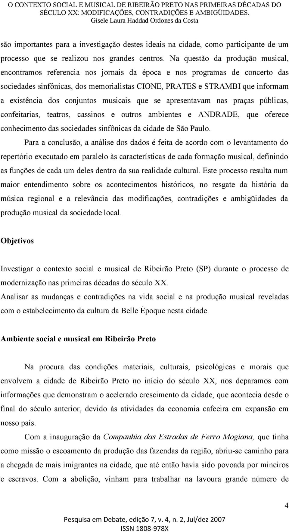 dos conjuntos musicais que se apresentavam nas praças públicas, confeitarias, teatros, cassinos e outros ambientes e ANDRADE, que oferece conhecimento das sociedades sinfônicas da cidade de São Paulo.