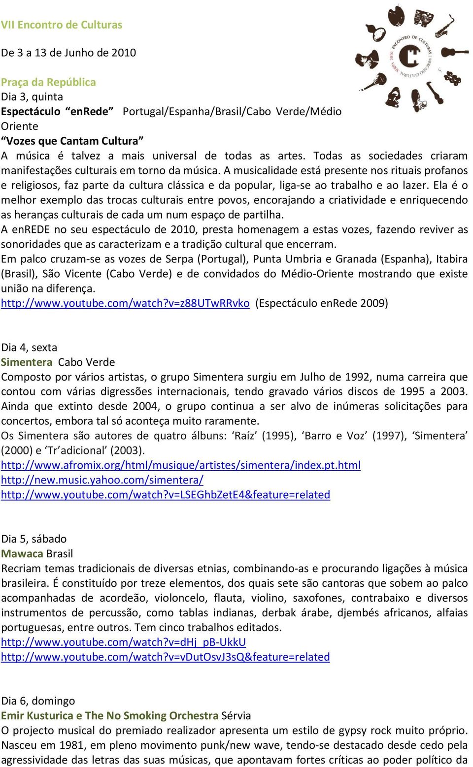 A musicalidade está presente nos rituais profanos e religiosos, faz parte da cultura clássica e da popular, liga-se ao trabalho e ao lazer.