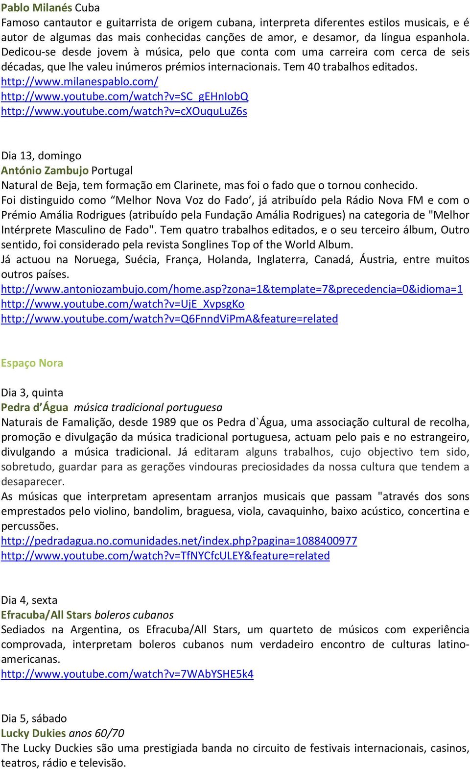 com/ http://www.youtube.com/watch?v=sc_gehniobq http://www.youtube.com/watch?v=cxouquluz6s Dia 13, domingo António Zambujo Portugal Natural de Beja, tem formação em Clarinete, mas foi o fado que o tornou conhecido.