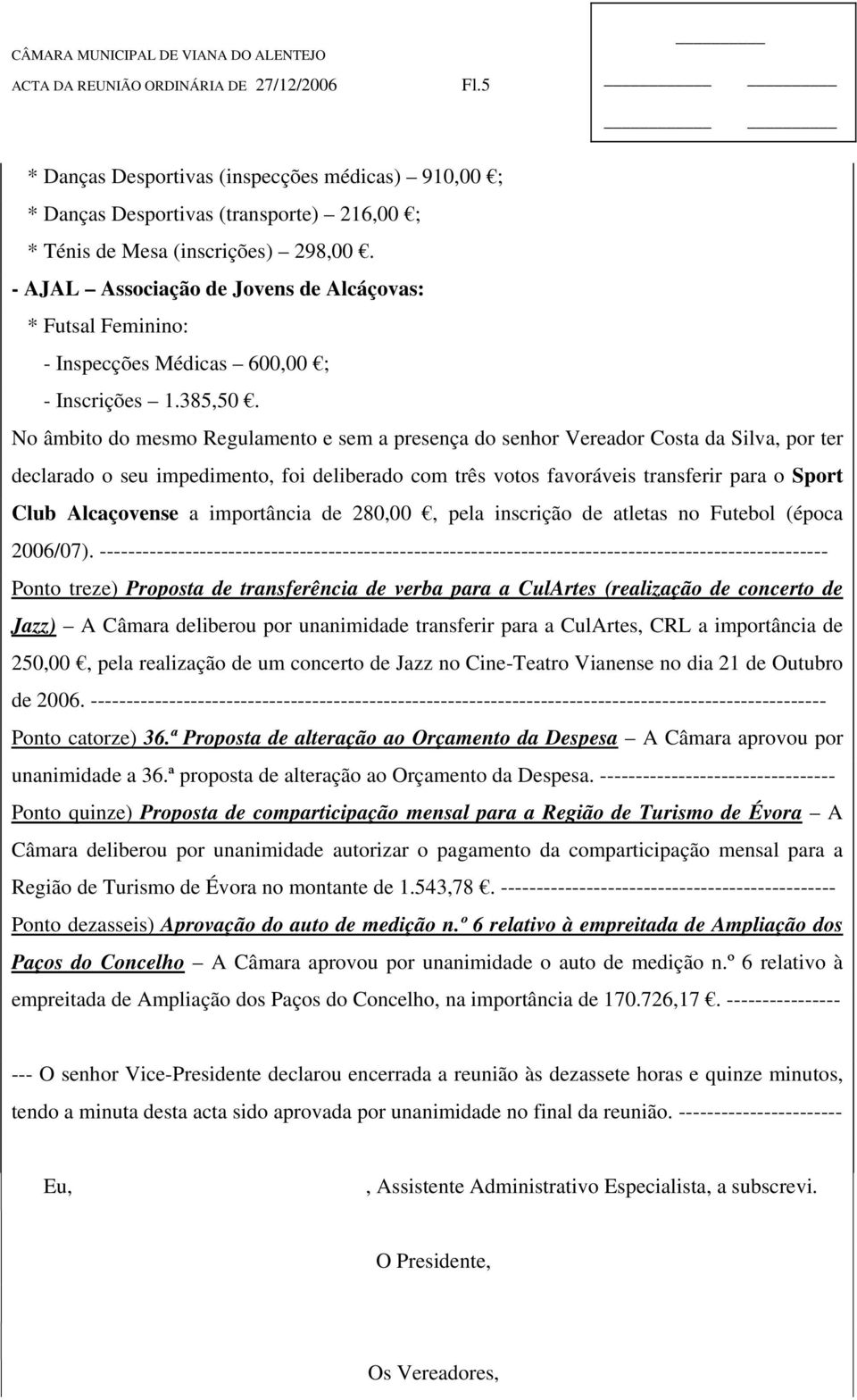 No âmbito do mesmo Regulamento e sem a presença do senhor Vereador Costa da Silva, por ter declarado o seu impedimento, foi deliberado com três votos favoráveis transferir para o Sport Club