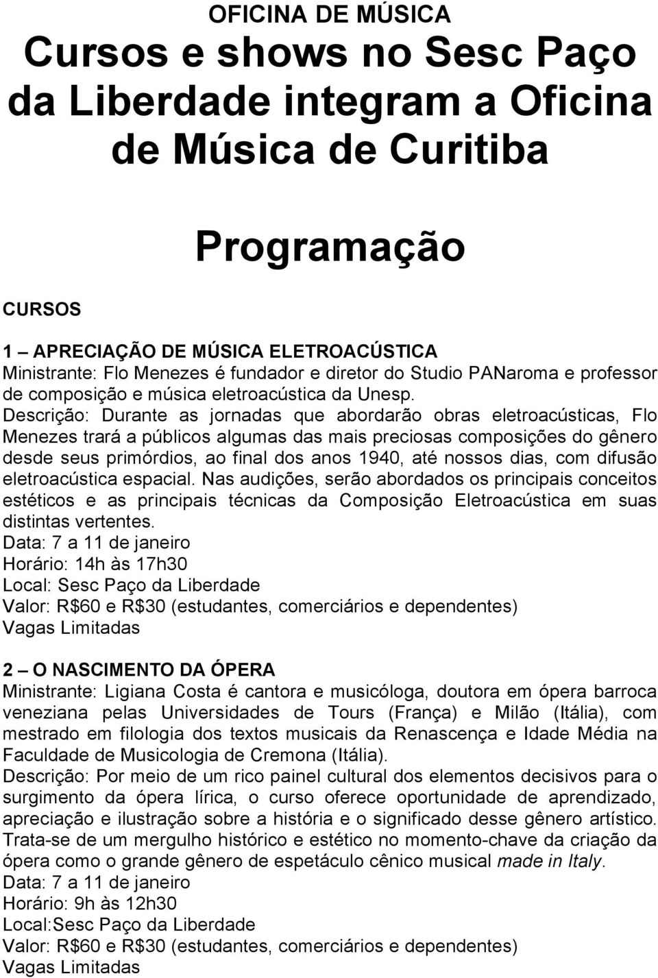 Descrição: Durante as jornadas que abordarão obras eletroacústicas, Flo Menezes trará a públicos algumas das mais preciosas composições do gênero desde seus primórdios, ao final dos anos 1940, até