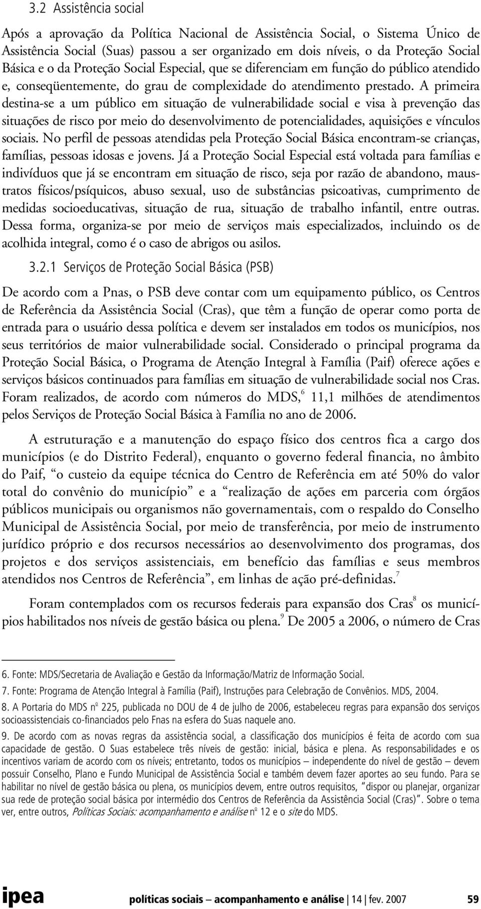 A primeira destina-se a um público em situação de vulnerabilidade social e visa à prevenção das situações de risco por meio do desenvolvimento de potencialidades, aquisições e vínculos sociais.