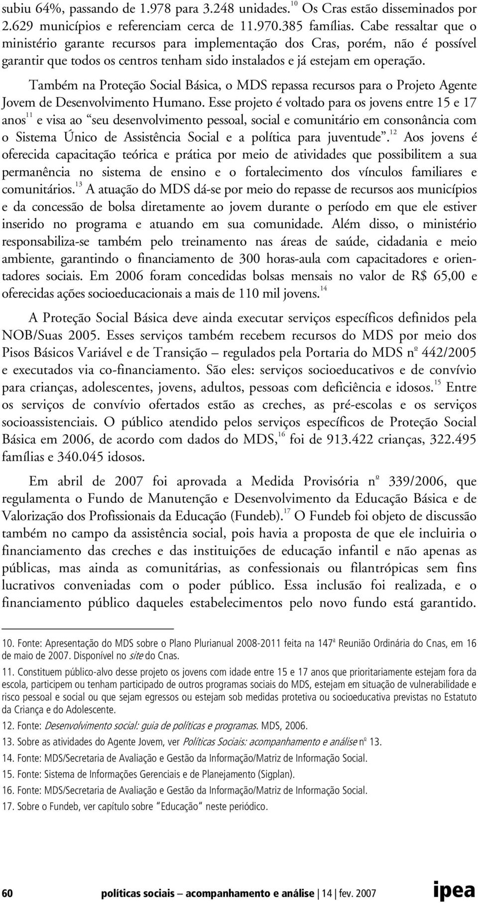 Também na Proteção Social Básica, o MDS repassa recursos para o Projeto Agente Jovem de Desenvolvimento Humano.