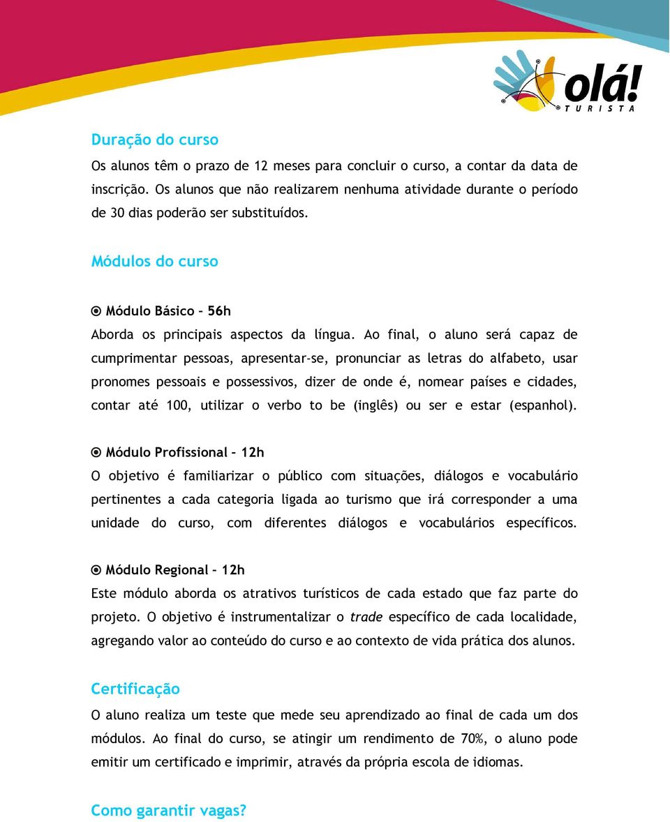 Ao final, o aluno será capaz de cumprimentar pessoas, apresentar-se, pronunciar as letras do alfabeto, usar pronomes pessoais e possessivos, dizer de onde é, nomear países e cidades, contar até 100,