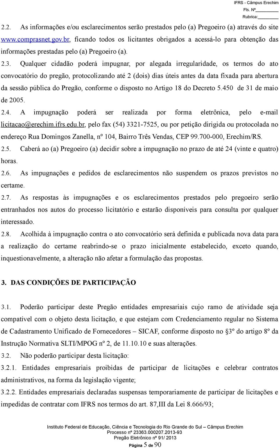 Qualquer cidadão poderá impugnar, por alegada irregularidade, os termos do ato convocatório do pregão, protocolizando até 2 (dois) dias úteis antes da data fixada para abertura da sessão pública do