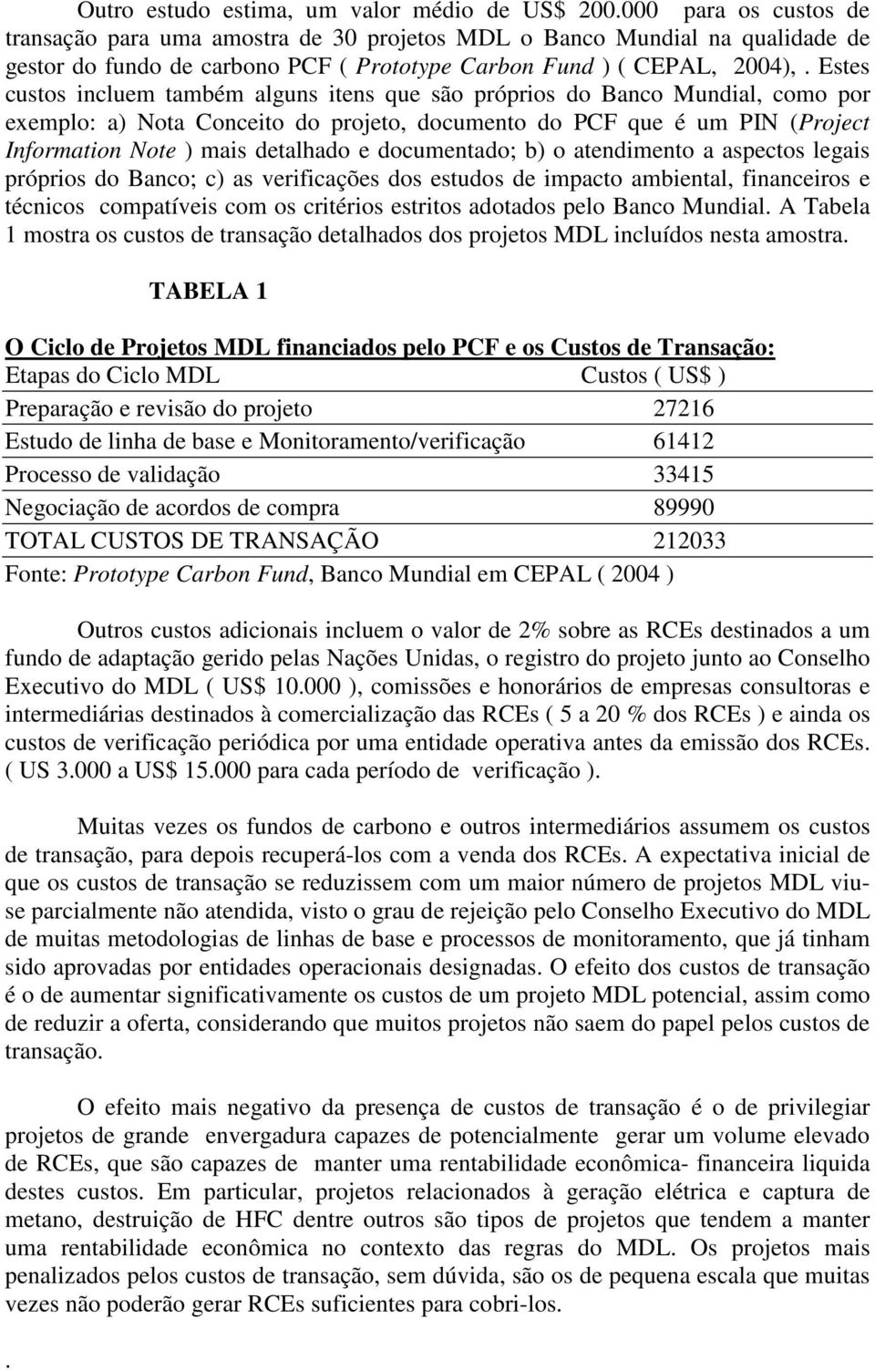 Estes custos incluem também alguns itens que são próprios do Banco Mundial, como por exemplo: a) Nota Conceito do projeto, documento do PCF que é um PIN (Project Information Note ) mais detalhado e