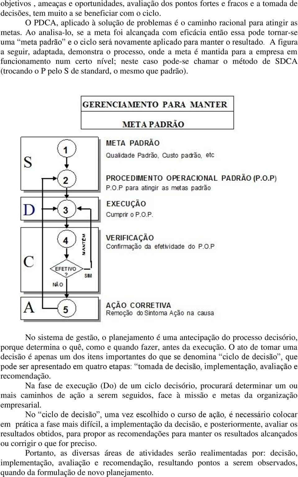 Ao analisa-lo, se a meta foi alcançada com eficácia então essa pode tornar-se uma meta padrão e o ciclo será novamente aplicado para manter o resultado.