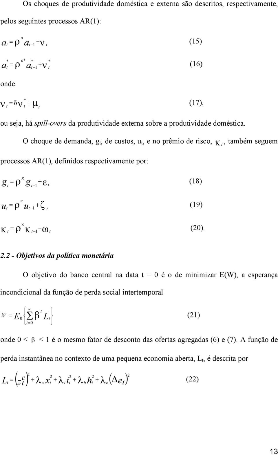 O choque de demanda, g, de cusos, u, e no prêmio de risco, κ, ambém seguem processos AR(), definidos respecivamene por: g g = ρ g ε (8) ρ u u = u κ ρ κ ζ κ (9) ω = (20). 2.