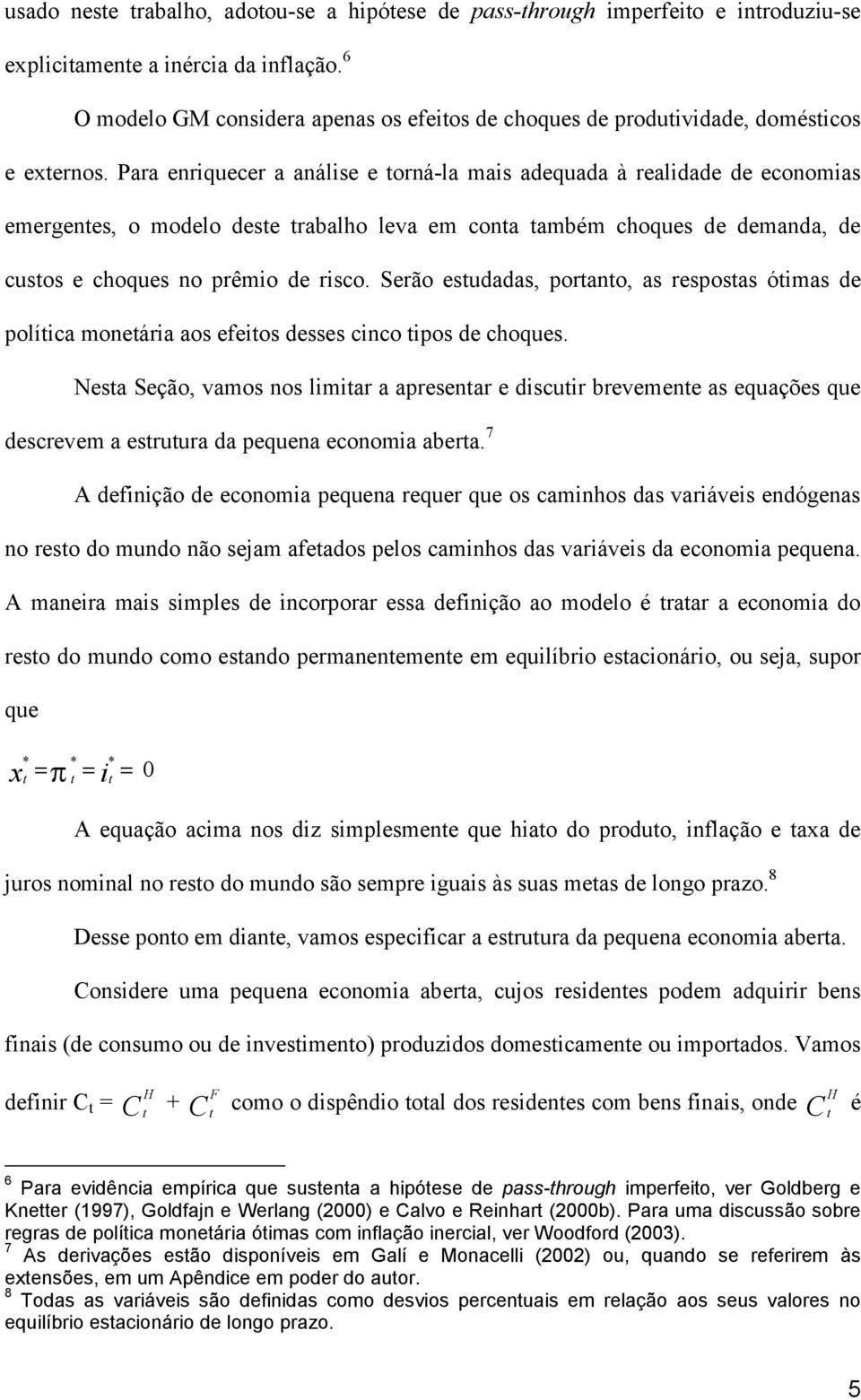 Para enriquecer a análise e orná-la mais adequada à realidade de economias emergenes, o modelo dese rabalho leva em cona ambém choques de demanda, de cusos e choques no prêmio de risco.