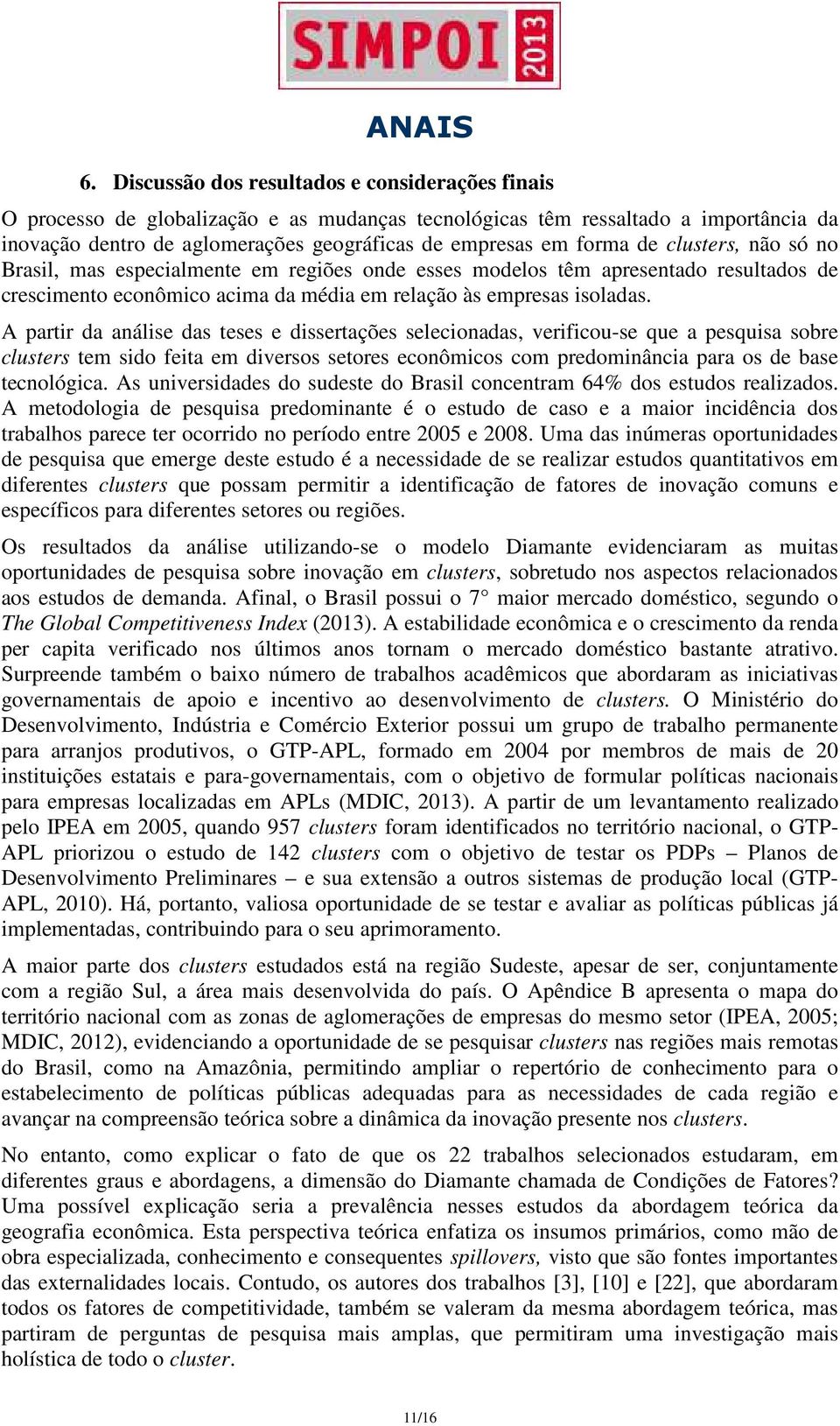 A partir da análise das teses e dissertações selecionadas, verificou-se que a pesquisa sobre clusters tem sido feita em diversos setores econômicos com predominância para os de base tecnológica.