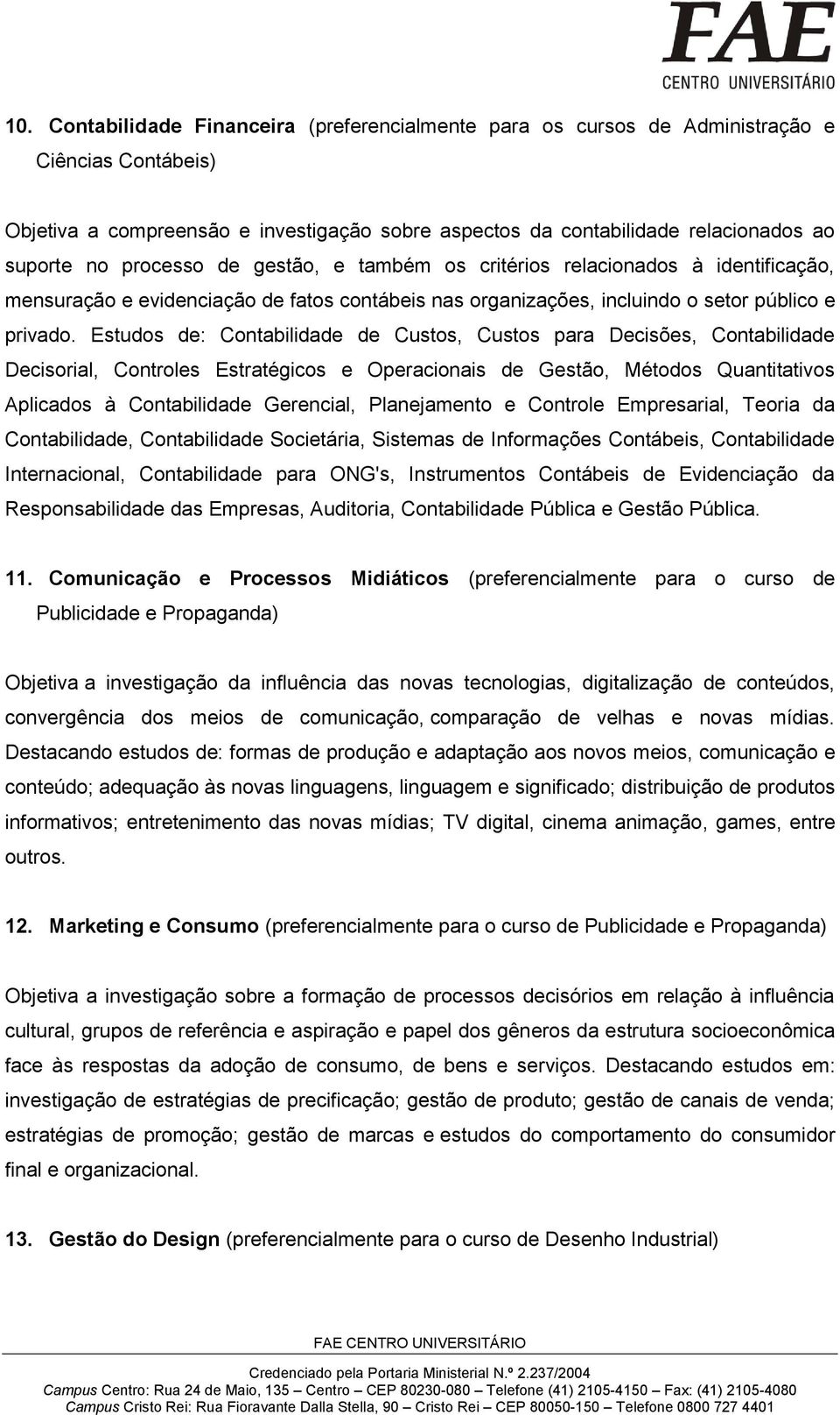 Estudos de: Contabilidade de Custos, Custos para Decisões, Contabilidade Decisorial, Controles Estratégicos e Operacionais de Gestão, Métodos Quantitativos Aplicados à Contabilidade Gerencial,