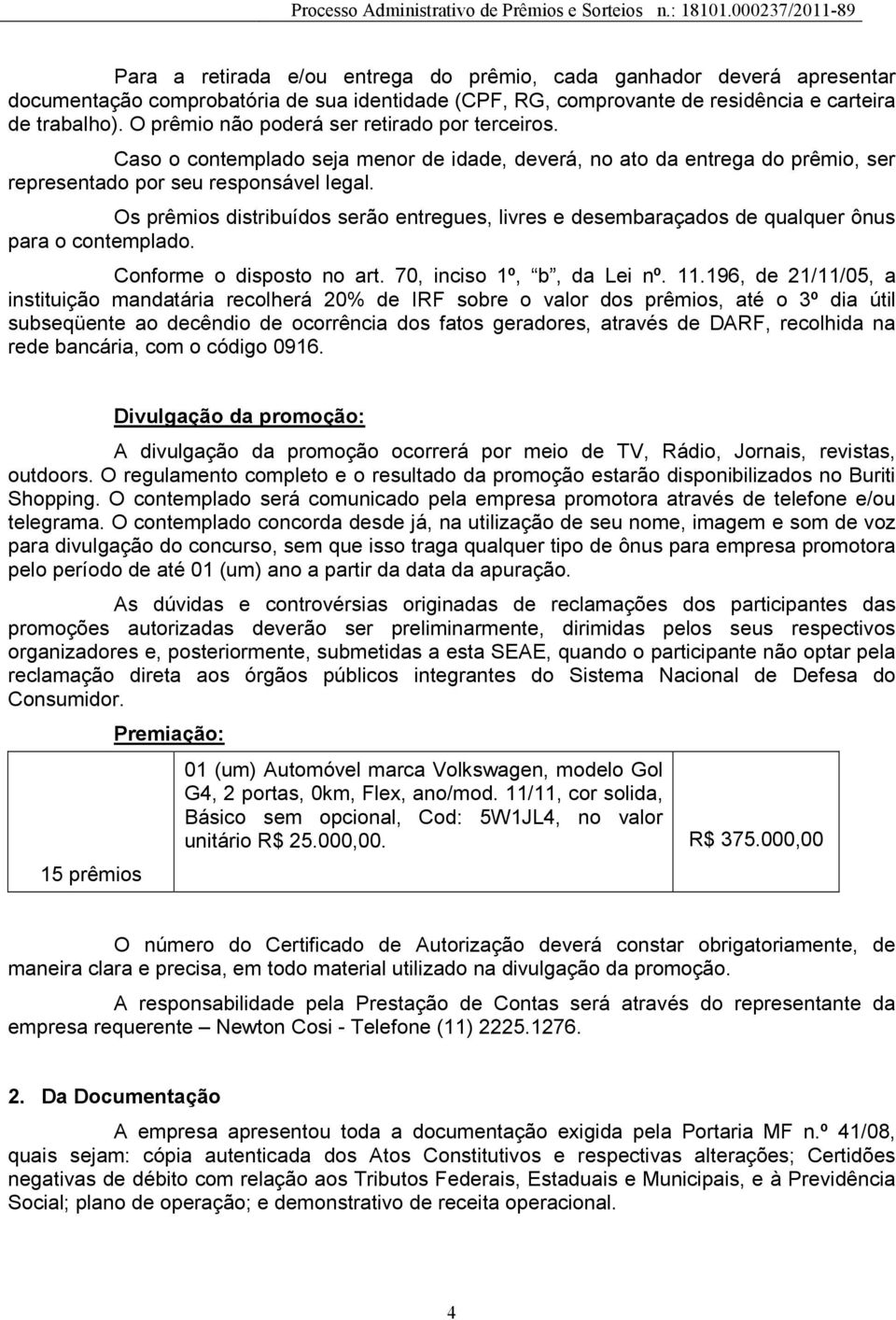 Os prêmios distribuídos serão entregues, livres e desembaraçados de qualquer ônus para o contemplado. Conforme o disposto no art. 70, inciso 1º, b, da Lei nº. 11.