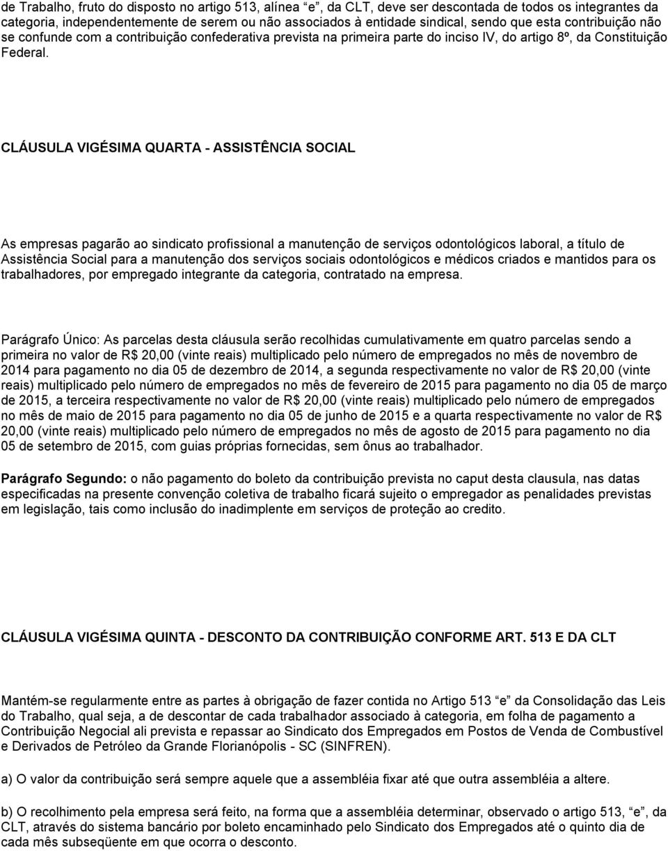 CLÁUSULA VIGÉSIMA QUARTA - ASSISTÊNCIA SOCIAL As empresas pagarão ao sindicato profissional a manutenção de serviços odontológicos laboral, a título de Assistência Social para a manutenção dos