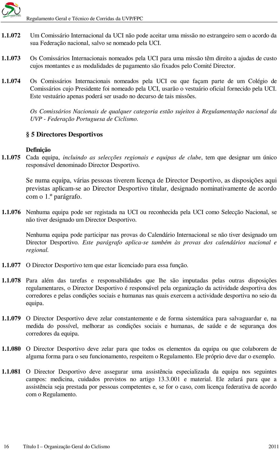 Este vestuário apenas poderá ser usado no decurso de tais missões. Os Comissários Nacionais de qualquer categoria estão sujeitos à Regulamentação nacional da UVP - Federação Portuguesa de Ciclismo.