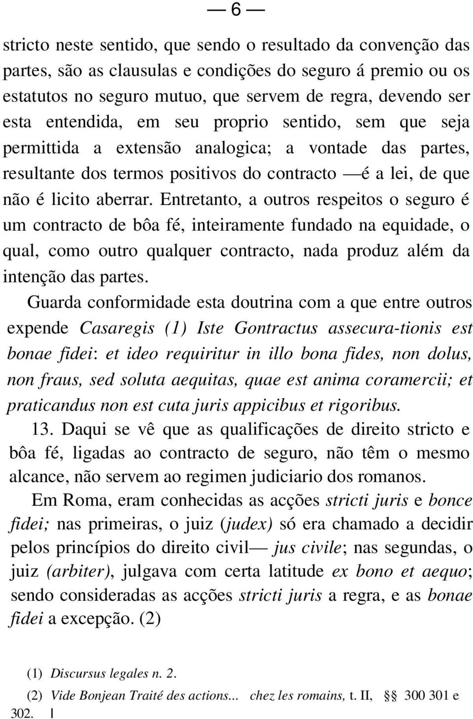 Entretanto, a outros respeitos o seguro é um contracto de bôa fé, inteiramente fundado na equidade, o qual, como outro qualquer contracto, nada produz além da intenção das partes.