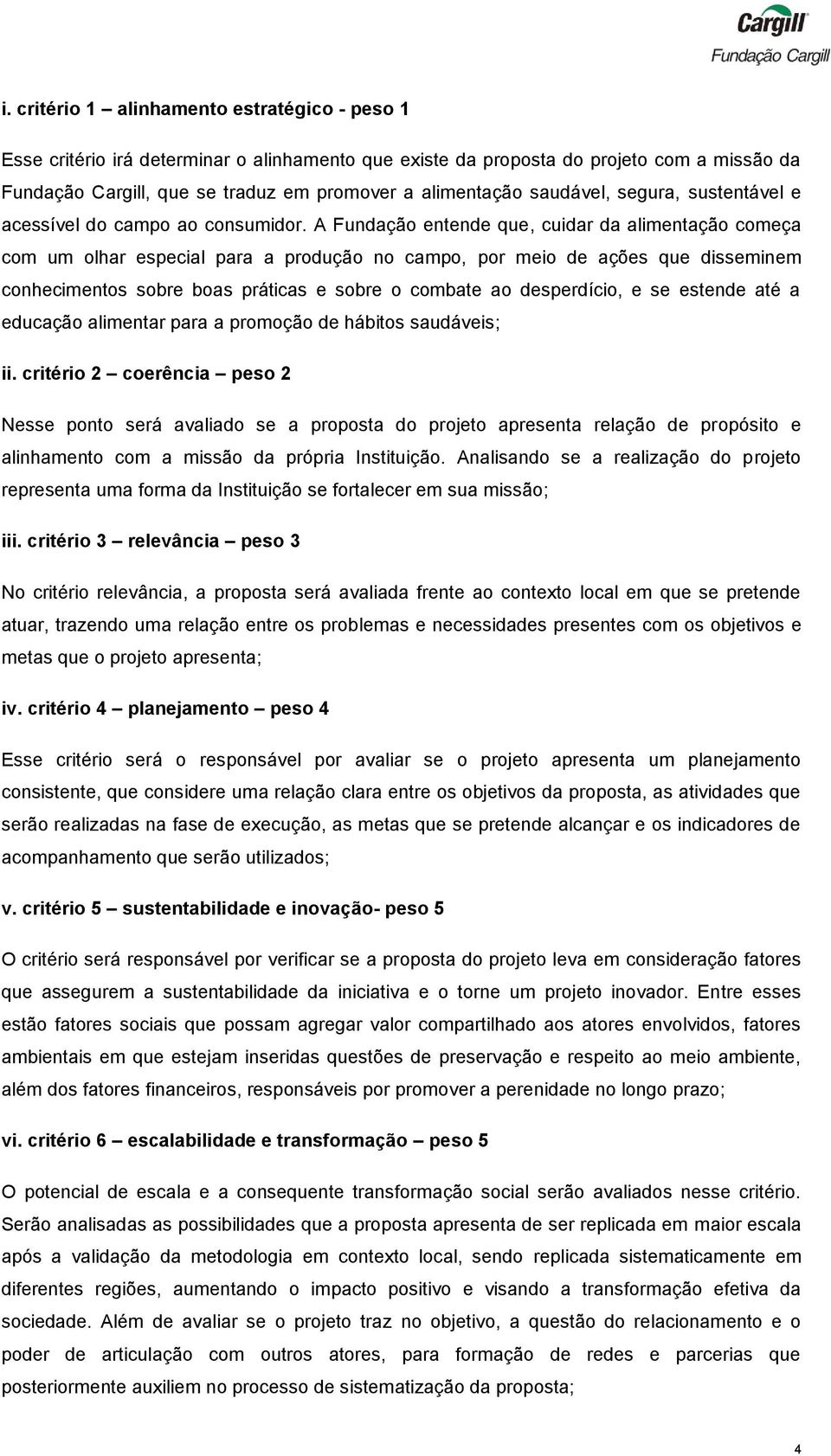 A Fundação entende que, cuidar da alimentação começa com um olhar especial para a produção no campo, por meio de ações que disseminem conhecimentos sobre boas práticas e sobre o combate ao