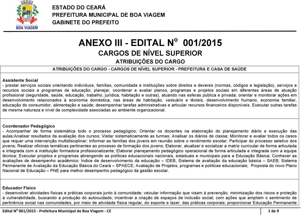 planos, programas e projetos sociais em diferentes áreas de atuação profissional (seguridade, saúde, educação, trabalho, jurídica, habitação e outras), atuando nas esferas pública e privada; orientar