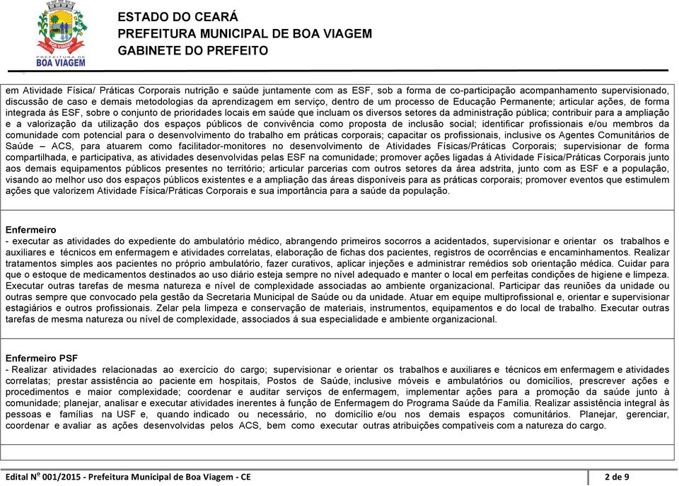 pública; contribuir para a ampliação e a valorização da utilização dos espaços públicos de convivência como proposta de inclusão social; identificar profissionais e/ou membros da comunidade com