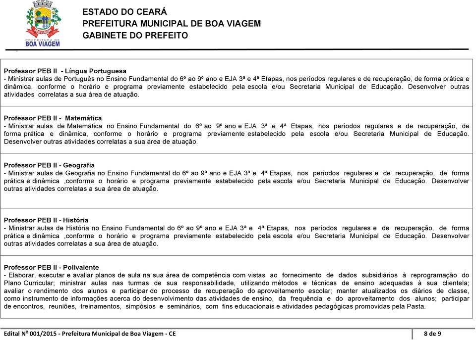 Professor PEB II - Matemática - Ministrar aulas de Matemática no Ensino Fundamental do 6º ao 9º ano e EJA 3ª e 4ª Etapas, nos períodos regulares e de recuperação, de forma prática e dinâmica, 