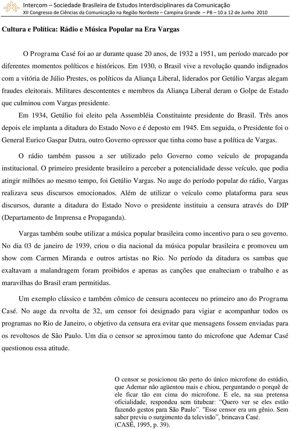 Militares descontentes e membros da Aliança Liberal deram o Golpe de Estado que culminou com Vargas presidente. Em 1934, Getúlio foi eleito pela Assembléia Constituinte presidente do Brasil.