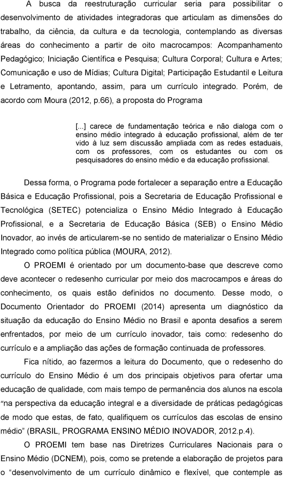 Digital; Participação Estudantil e Leitura e Letramento, apontando, assim, para um currículo integrado. Porém, de acordo com Moura (2012, p.66), a proposta do Programa [.