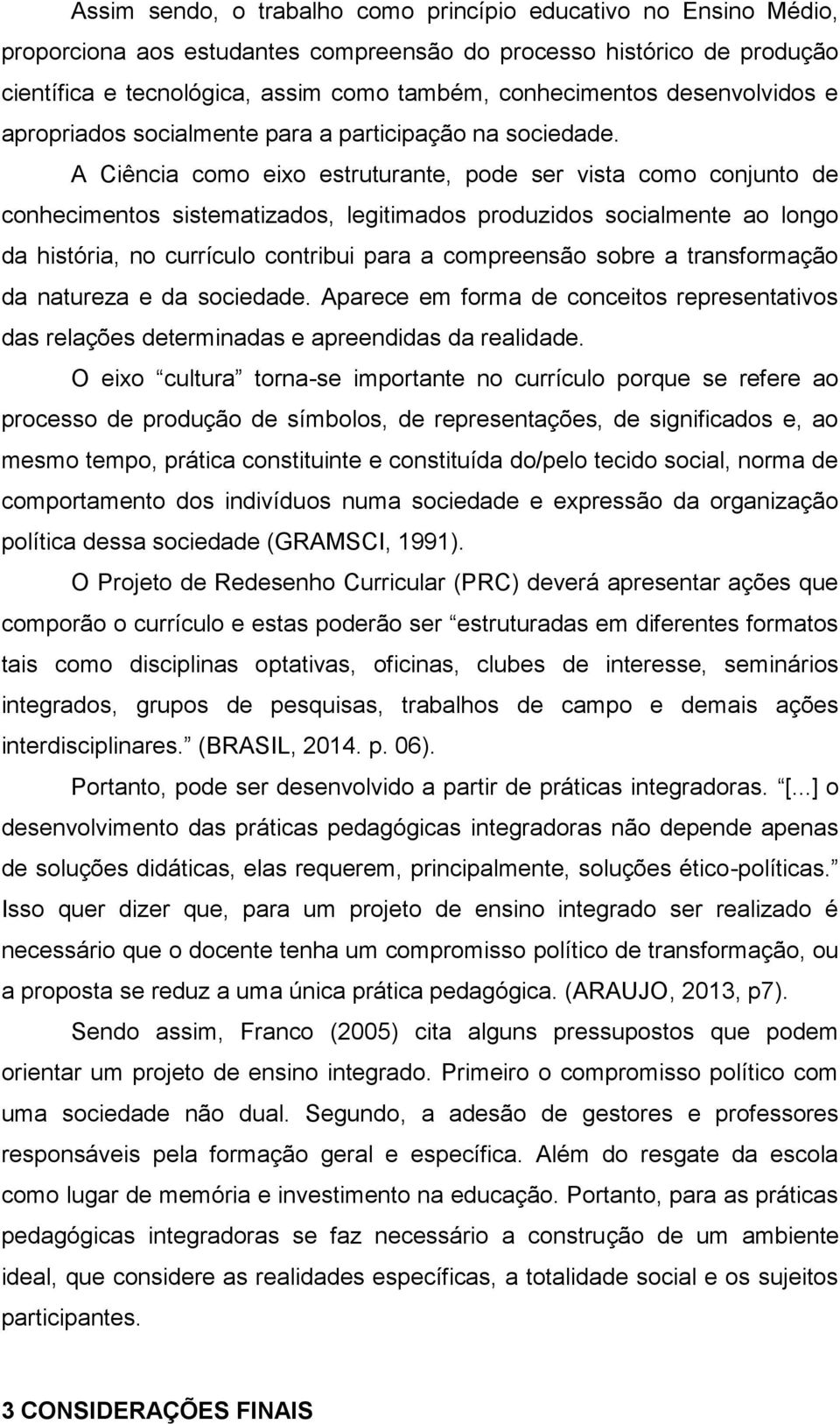 A Ciência como eixo estruturante, pode ser vista como conjunto de conhecimentos sistematizados, legitimados produzidos socialmente ao longo da história, no currículo contribui para a compreensão