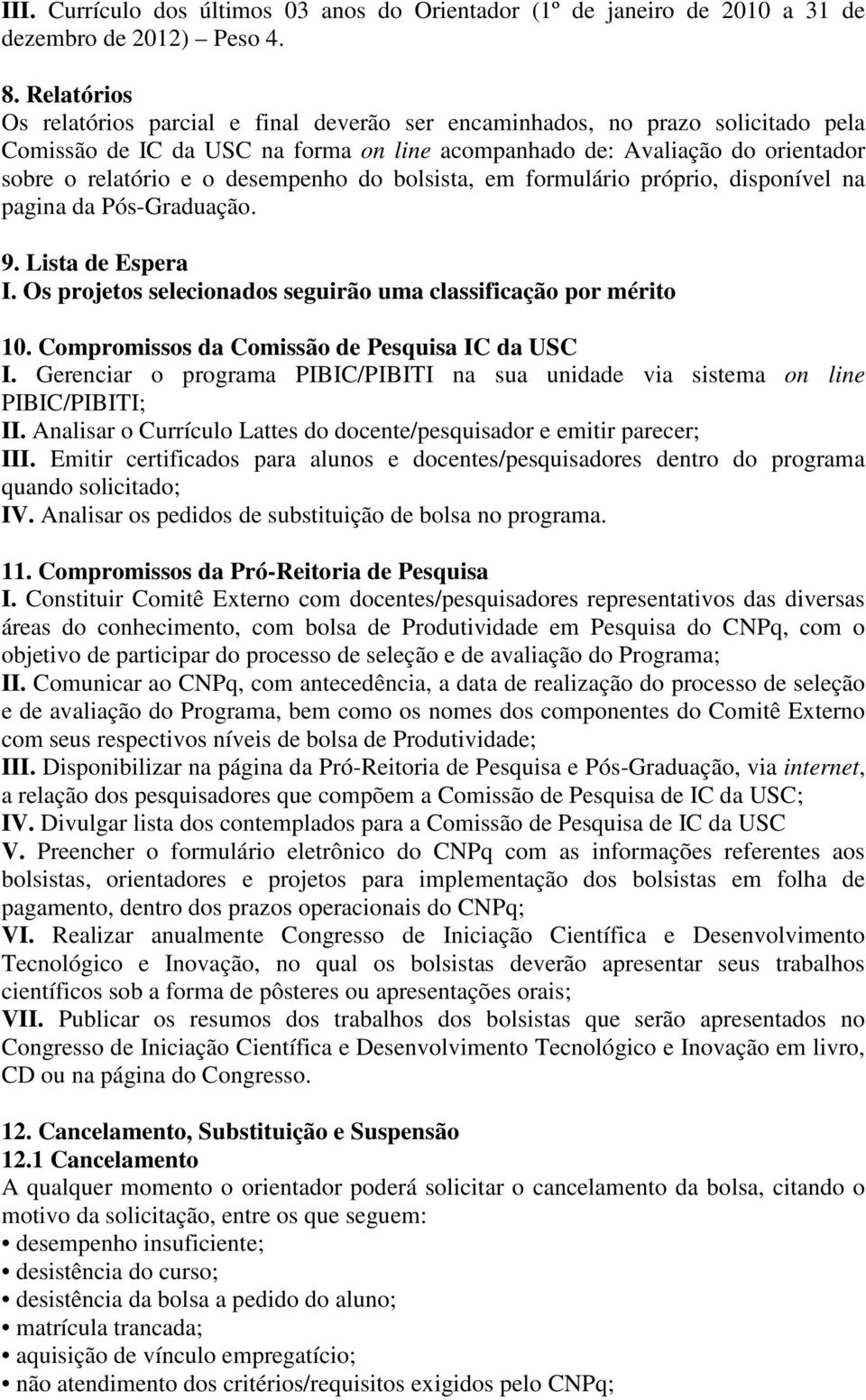 desempenho do bolsista, em formulário próprio, disponível na pagina da Pós-Graduação. 9. Lista de Espera I. Os projetos selecionados seguirão uma classificação por mérito 10.