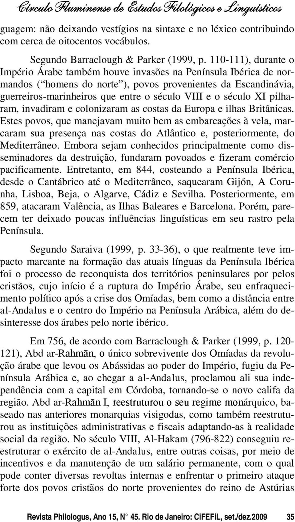 século XI pilharam, invadiram e colonizaram as costas da Europa e ilhas Britânicas.