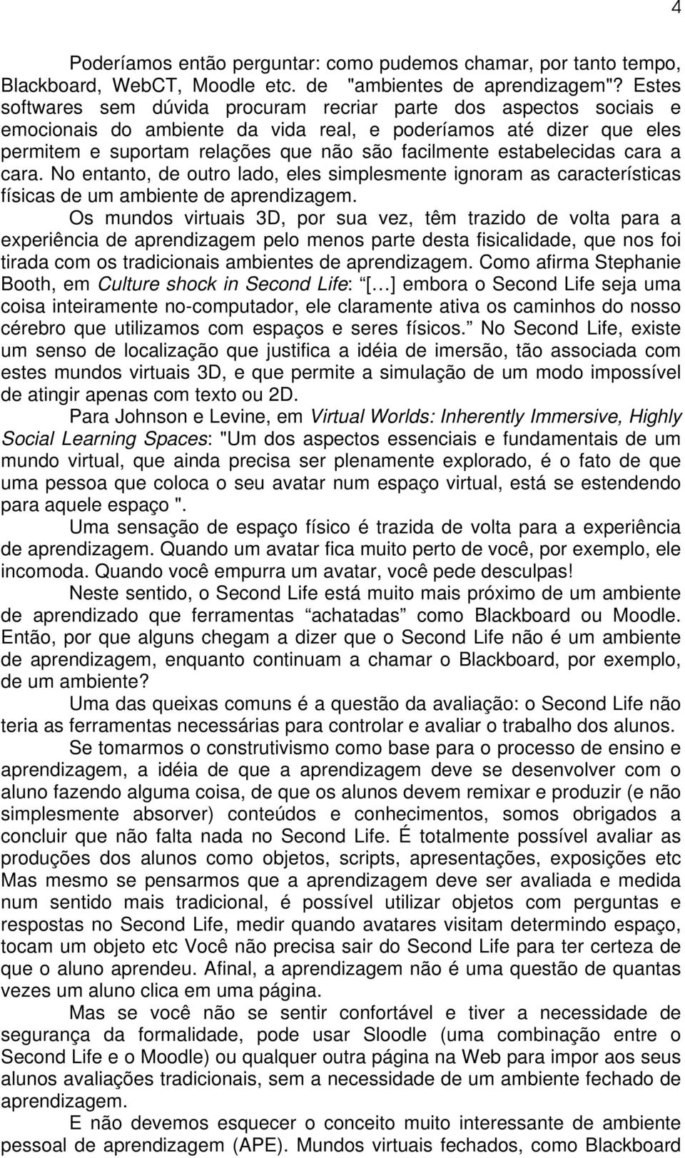 estabelecidas cara a cara. No entanto, de outro lado, eles simplesmente ignoram as características físicas de um ambiente de aprendizagem.