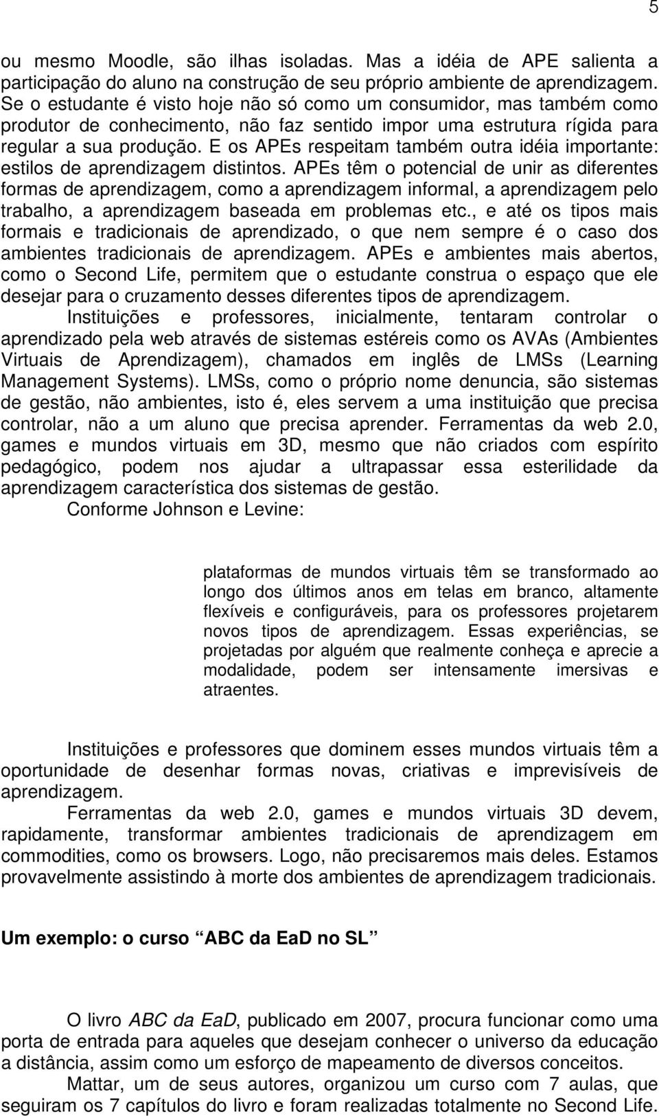 E os APEs respeitam também outra idéia importante: estilos de aprendizagem distintos.