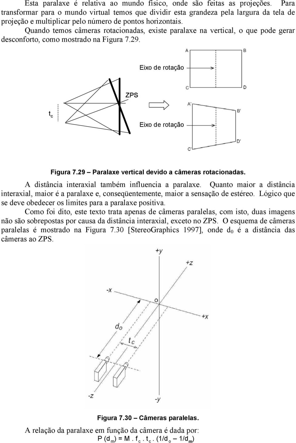 Quando temos câmeras rotacionadas, existe paralaxe na vertical, o que pode gerar desconforto, como mostrado na Figura 7.29. Eixo de rotação ZPS t c Eixo de rotação Figura 7.