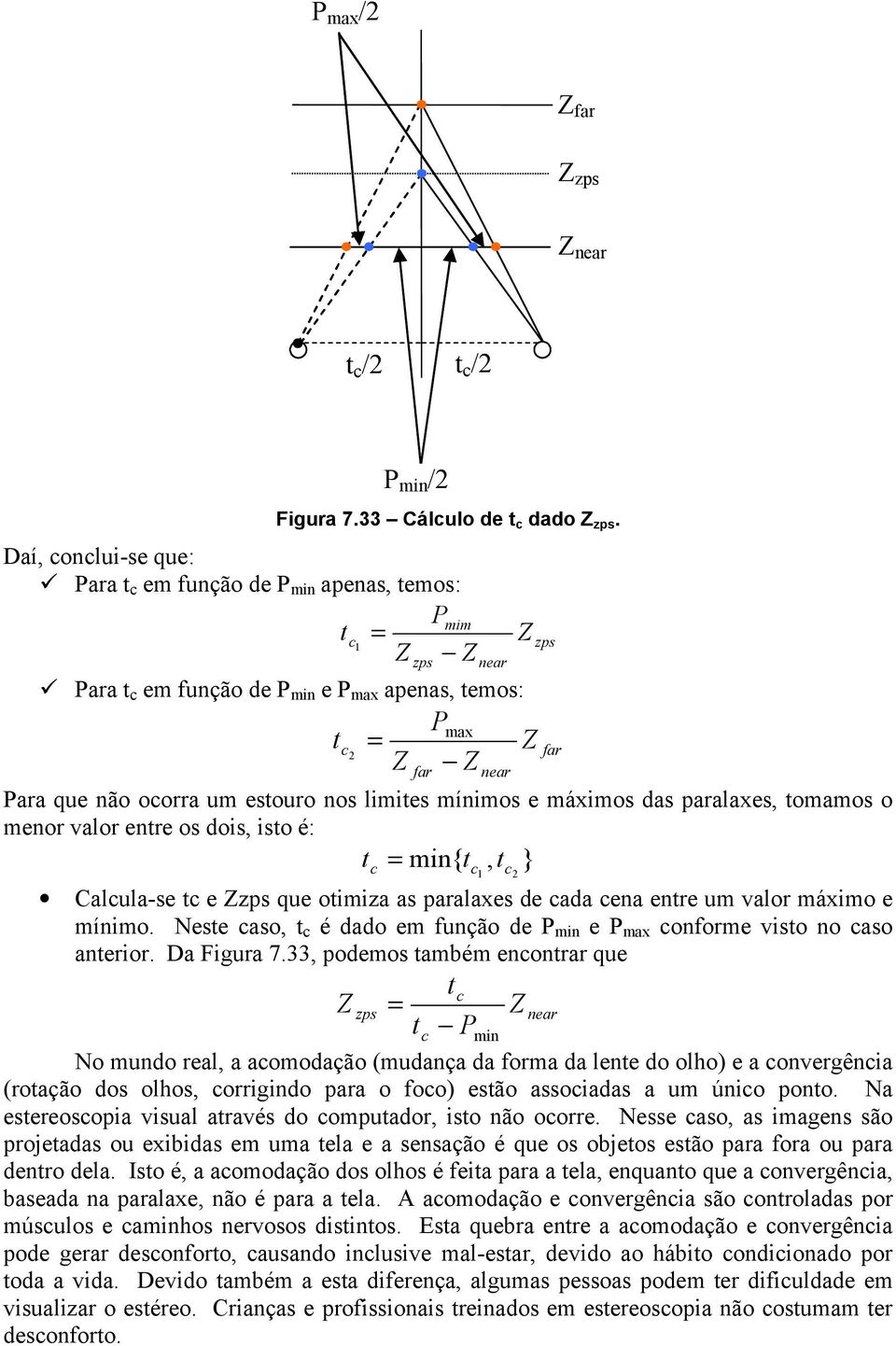 nos limites mínimos e máximos das paralaxes, tomamos o menor valor entre os dois, isto é: t c = min{ tc 1, tc } 2 Calcula-se tc e Zzps que otimiza as paralaxes de cada cena entre um valor máximo e