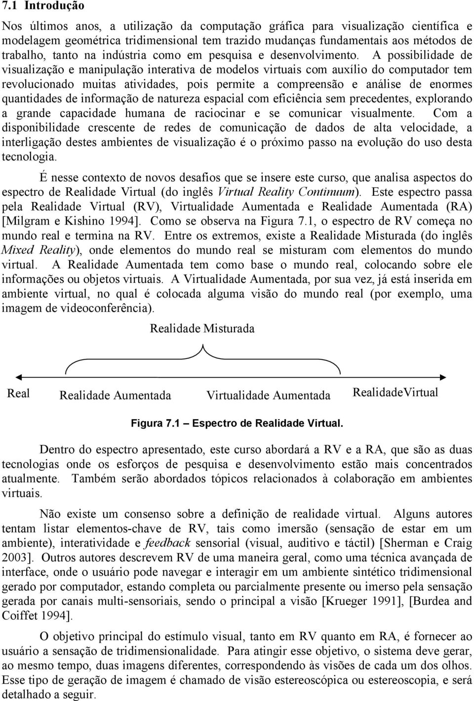 A possibilidade de visualização e manipulação interativa de modelos virtuais com auxílio do computador tem revolucionado muitas atividades, pois permite a compreensão e análise de enormes quantidades