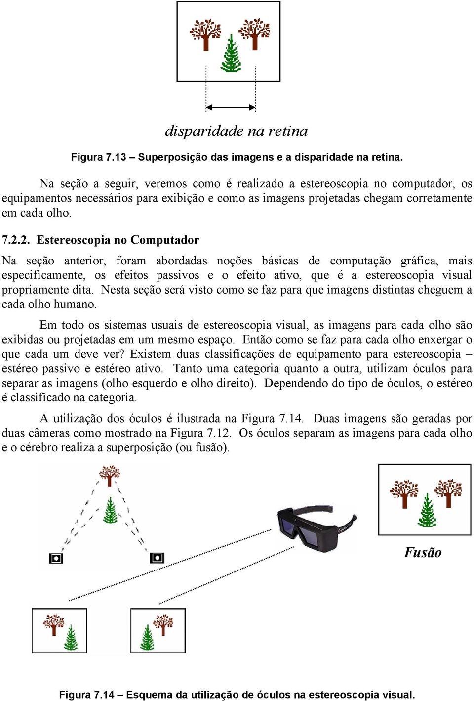 2. Estereoscopia no Computador Na seção anterior, foram abordadas noções básicas de computação gráfica, mais especificamente, os efeitos passivos e o efeito ativo, que é a estereoscopia visual