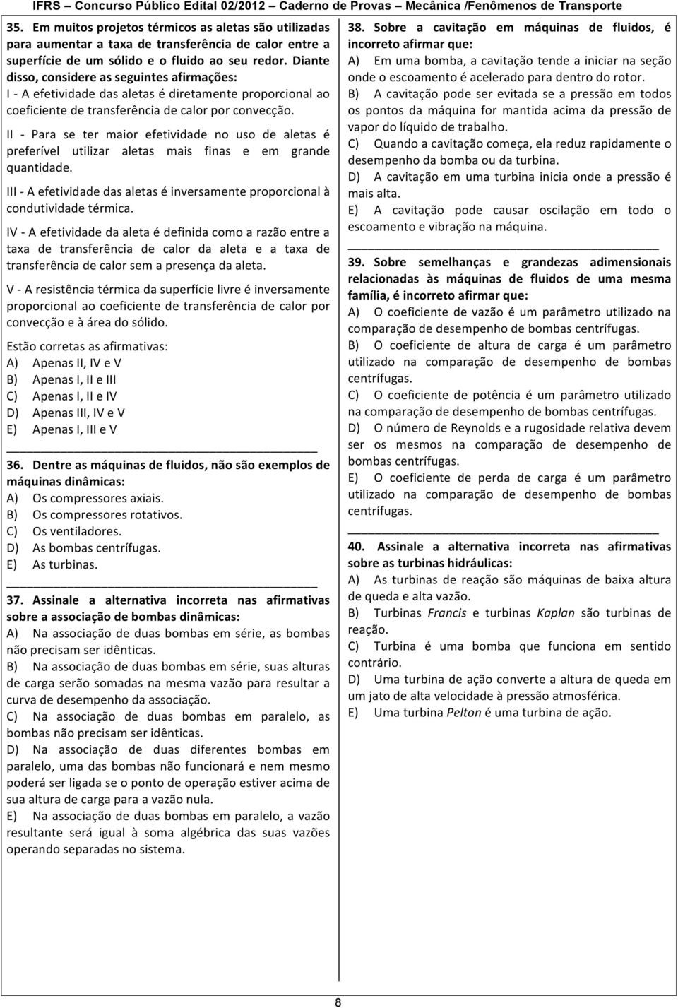 II - Para se ter maior efetividade no uso de aletas é preferível utilizar aletas mais finas e em grande quantidade. III - A efetividade das aletas é inversamente proporcional à condutividade térmica.