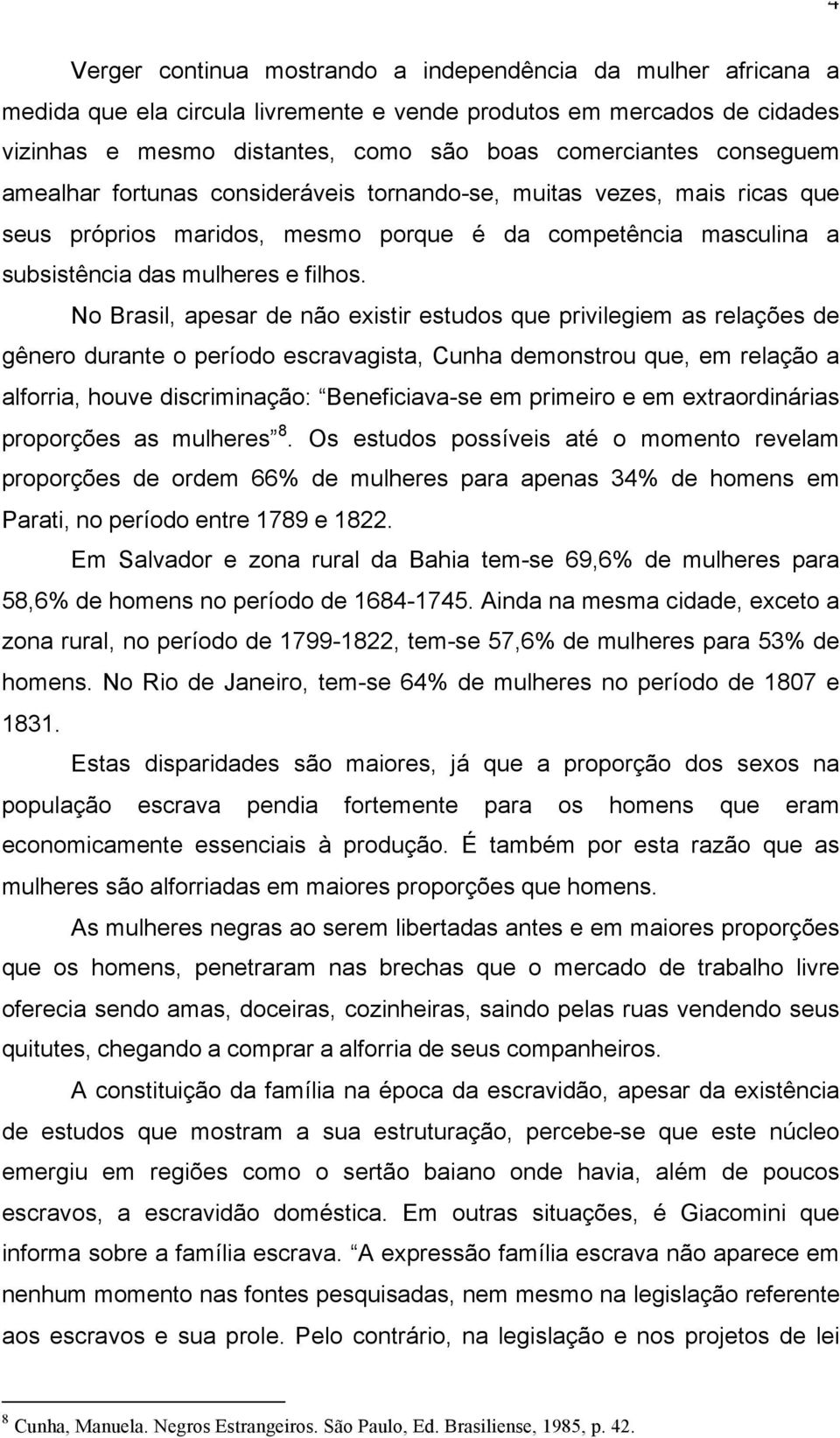 No Brasil, apesar de não existir estudos que privilegiem as relações de gênero durante o período escravagista, Cunha demonstrou que, em relação a alforria, houve discriminação: Beneficiava-se em