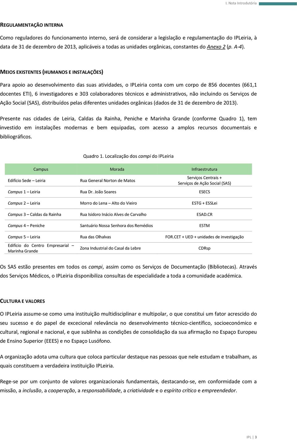 MEIOS EXISTENTES (HUMANOS E INSTALAÇÕES) Para apoio ao desenvolvimento das suas atividades, o IPLeiria conta com um corpo de 856 docentes (661,1 docentes ETI), 6 investigadores e 303 colaboradores