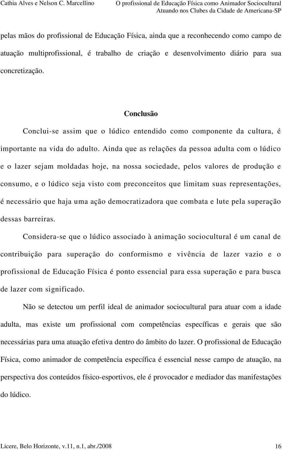 Ainda que as relações da pessoa adulta com o lúdico e o lazer sejam moldadas hoje, na nossa sociedade, pelos valores de produção e consumo, e o lúdico seja visto com preconceitos que limitam suas