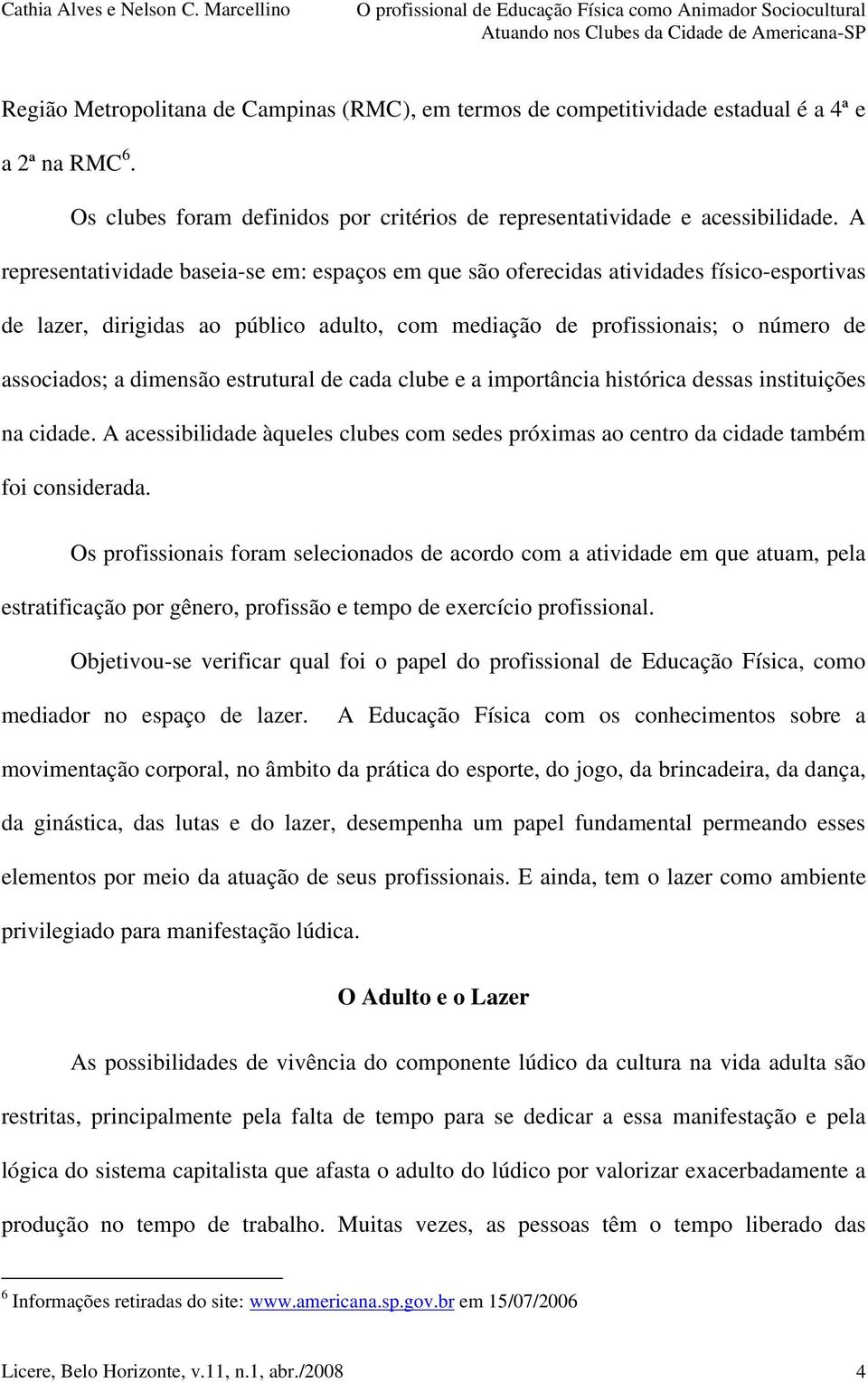 estrutural de cada clube e a importância histórica dessas instituições na cidade. A acessibilidade àqueles clubes com sedes próximas ao centro da cidade também foi considerada.