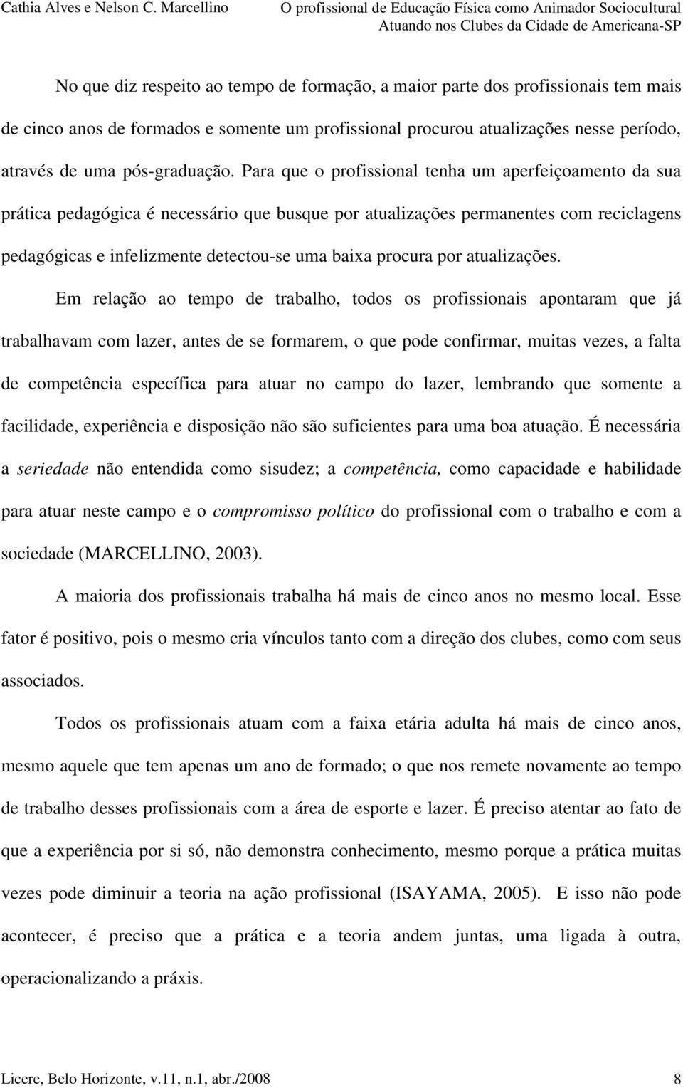 Para que o profissional tenha um aperfeiçoamento da sua prática pedagógica é necessário que busque por atualizações permanentes com reciclagens pedagógicas e infelizmente detectou-se uma baixa