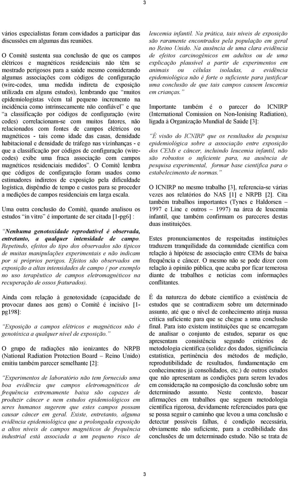 (wire-codes, uma medida indireta de exposição utilizada em alguns estudos), lembrando que muitos epidemiologistas vêem tal pequeno incremento na incidência como intrinsecamente não confiável e que a