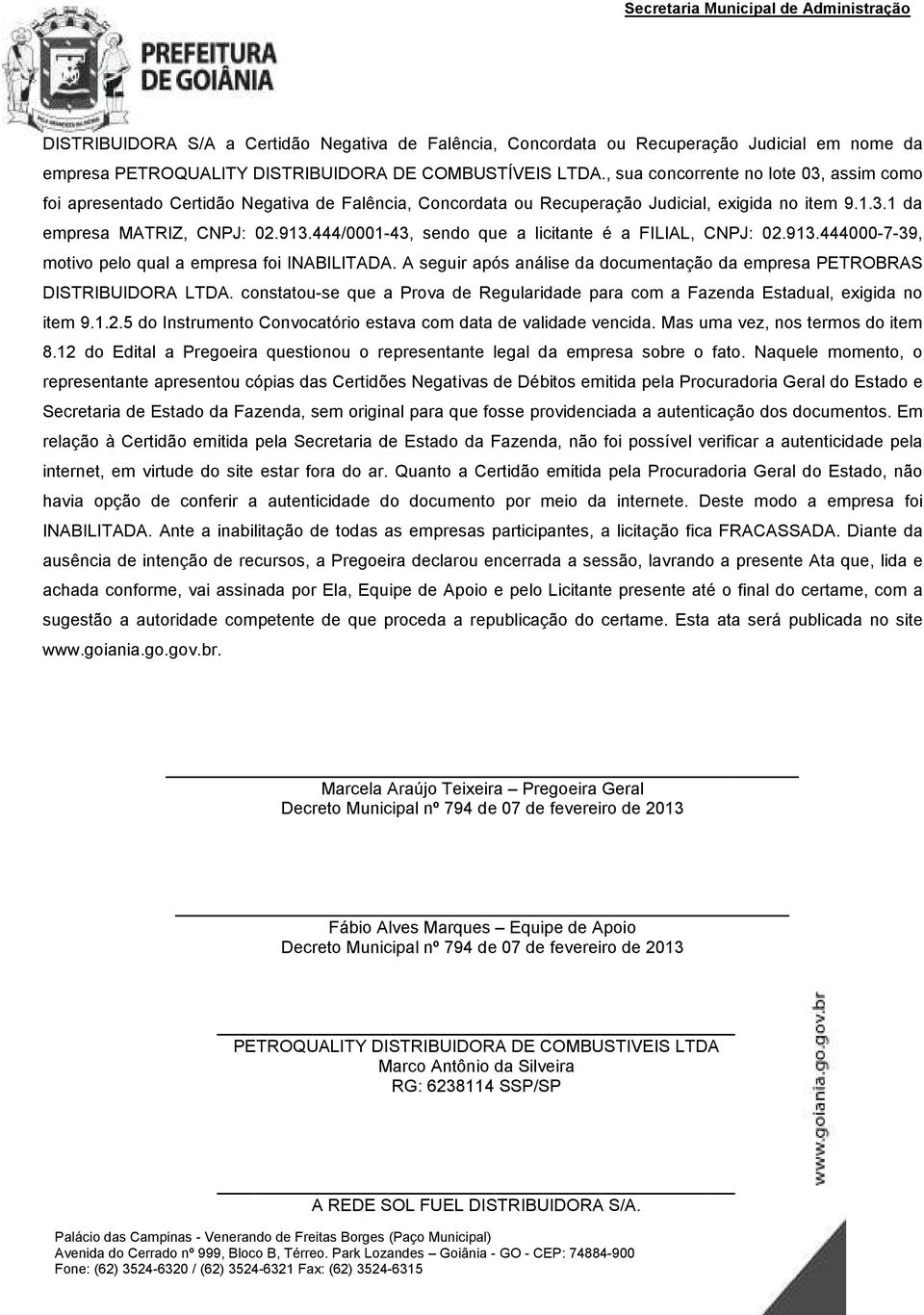 444/0001-43, sendo que a licitante é a FILIAL, CNPJ: 02.913.444000-7-39, motivo pelo qual a empresa foi INABILITADA. A seguir após análise da documentação da empresa PETROBRAS DISTRIBUIDORA LTDA.