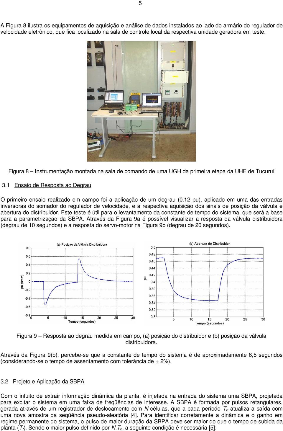 Enaio de Repota ao Degrau O primeiro enaio realizado em campo foi a aplicação de um degrau (0.