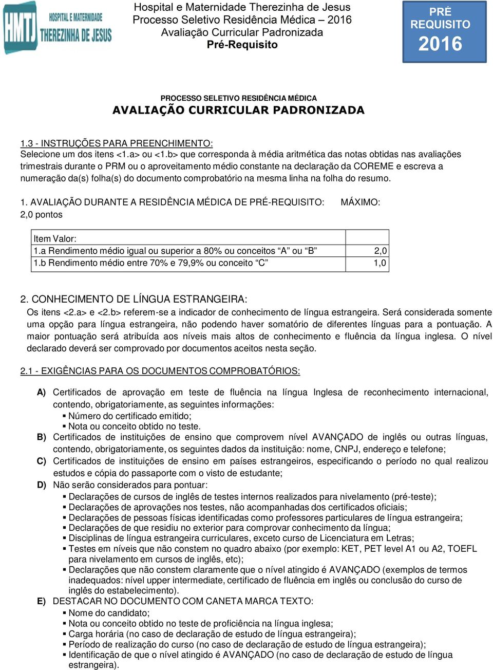 documento comprobatório na mesma linha na folha do resumo. 1. AVALIAÇÃO DURANTE A RESIDÊNCIA MÉDICA DE PRÉ-REQUISITO: MÁXIMO: 2,0 pontos Item Valor: 1.