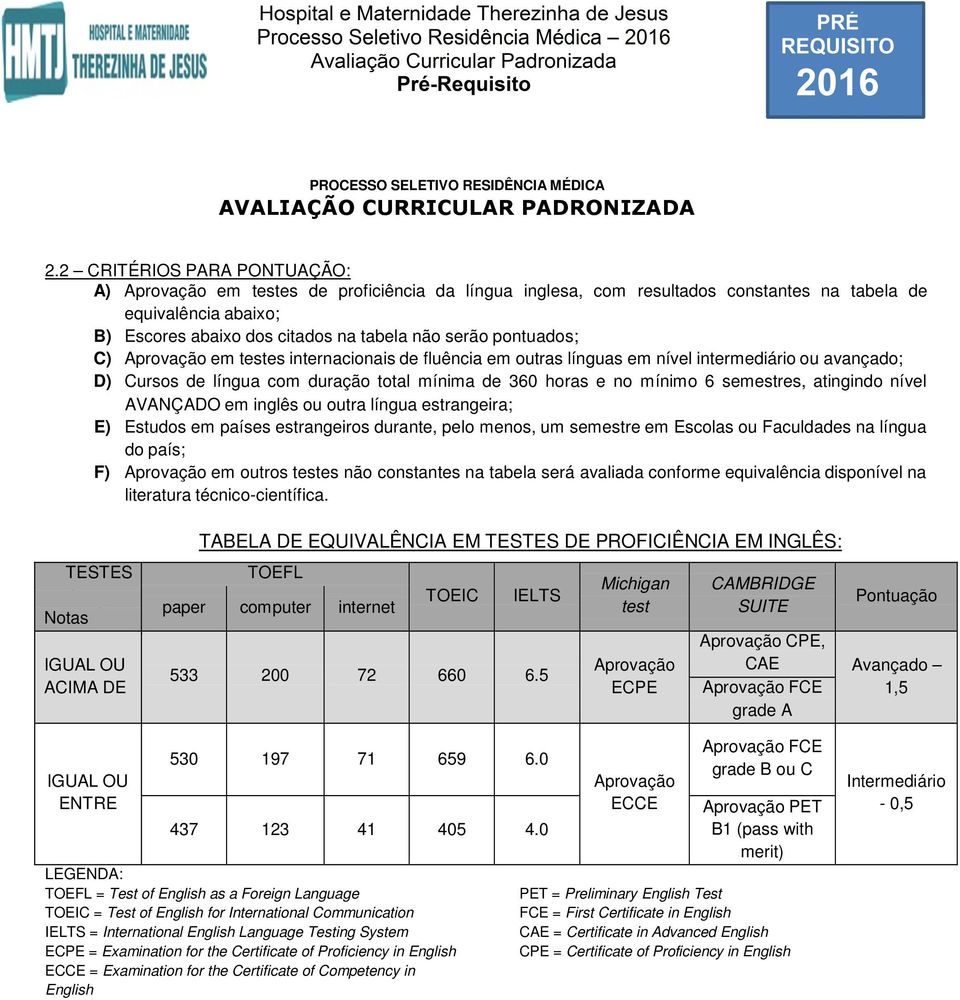 atingindo nível AVANÇADO em inglês ou outra língua estrangeira; E) Estudos em países estrangeiros durante, pelo menos, um semestre em Escolas ou Faculdades na língua do país; F) Aprovação em outros