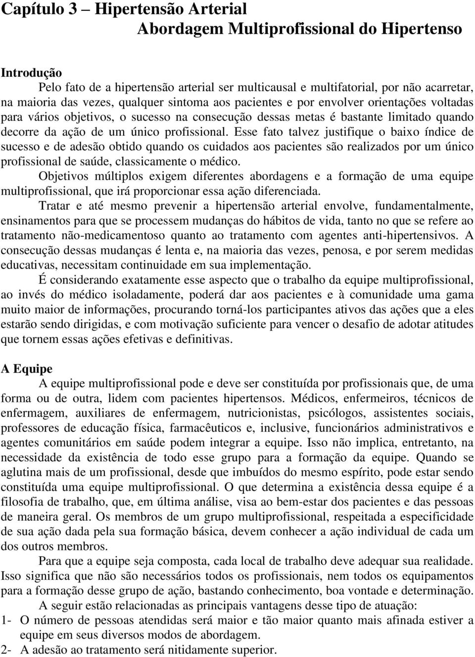 Esse fato talvez justifique o baixo índice de sucesso e de adesão obtido quando os cuidados aos pacientes são realizados por um único profissional de saúde, classicamente o médico.