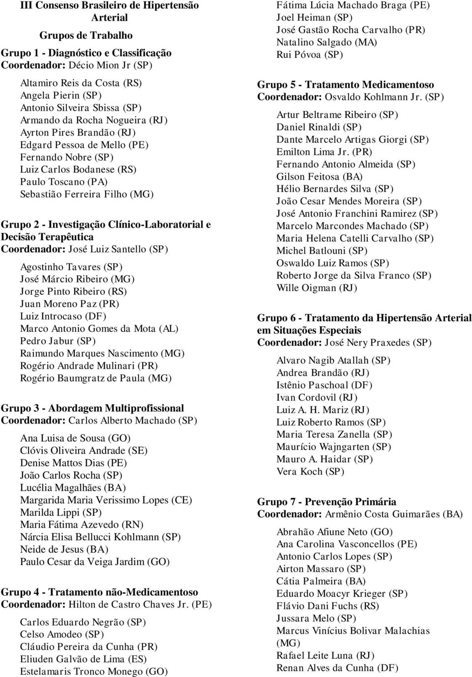 (MG) Grupo 2 - Investigação Clínico-Laboratorial e Decisão Terapêutica Coordenador: José Luiz Santello (SP) Agostinho Tavares (SP) José Márcio Ribeiro (MG) Jorge Pinto Ribeiro (RS) Juan Moreno Paz