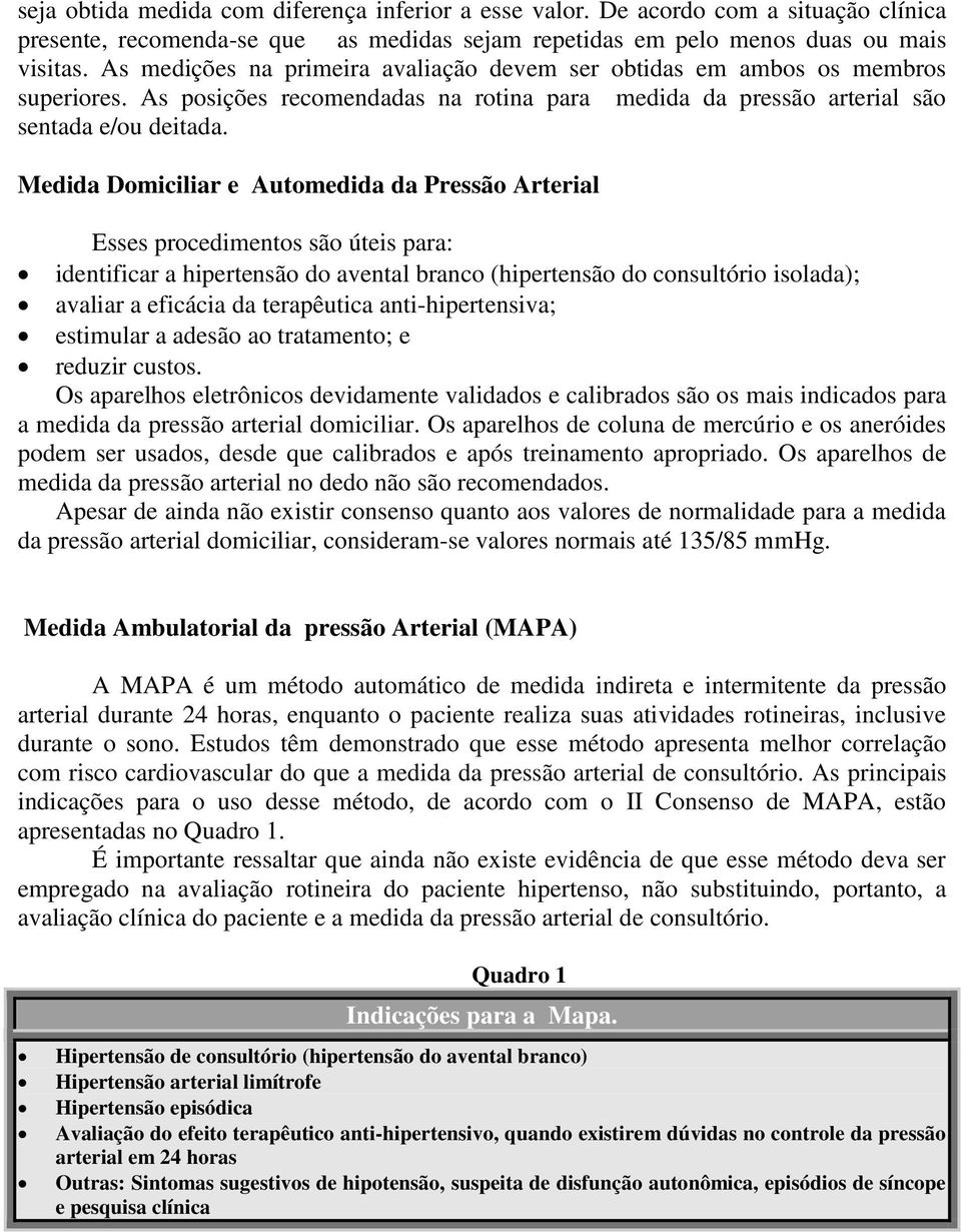 Medida Domiciliar e Automedida da Pressão Arterial Esses procedimentos são úteis para: identificar a hipertensão do avental branco (hipertensão do consultório isolada); avaliar a eficácia da